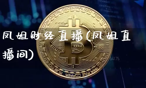 凤姐财经直播(凤姐直播间)_https://www.jianghaiboli.com_黄金期货_第1张