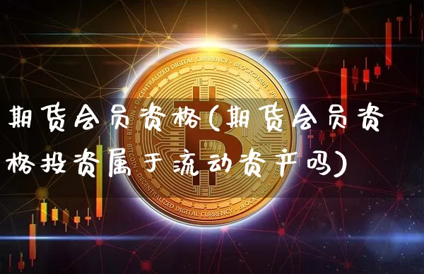 期货会员资格(期货会员资格投资属于流动资产吗)_https://www.jianghaiboli.com_黄金期货_第1张