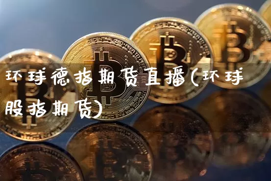 环球德指期货直播(环球股指期货)_https://www.jianghaiboli.com_原油期货_第1张