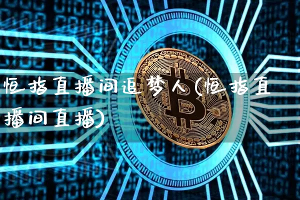 恒指直播间追梦人(恒指直播间直播)_https://www.jianghaiboli.com_期货_第1张