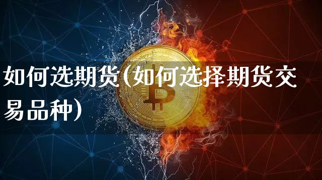 如何选期货(如何选择期货交易品种)_https://www.jianghaiboli.com_外盘期货_第1张