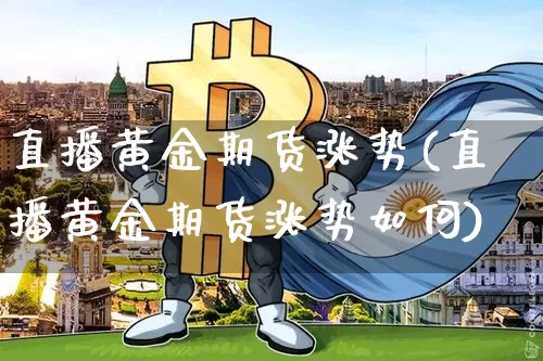 直播黄金期货涨势(直播黄金期货涨势如何)_https://www.jianghaiboli.com_黄金期货_第1张