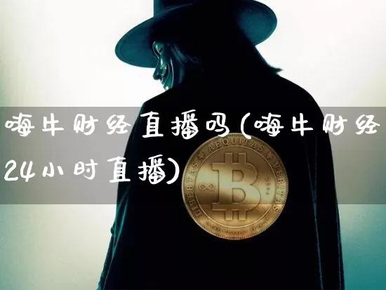 嗨牛财经直播吗(嗨牛财经24小时直播)_https://www.jianghaiboli.com_黄金期货_第1张