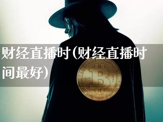 财经直播时(财经直播时间最好)_https://www.jianghaiboli.com_黄金期货_第1张