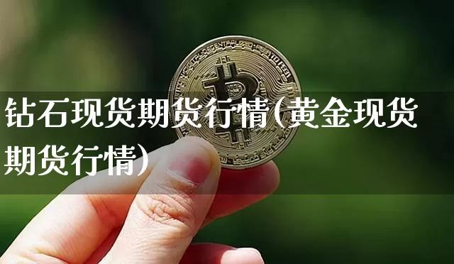 钻石现货期货行情(黄金现货期货行情)_https://www.jianghaiboli.com_恒指期货_第1张