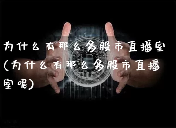 为什么有那么多股市直播室(为什么有那么多股市直播室呢)_https://www.jianghaiboli.com_黄金期货_第1张