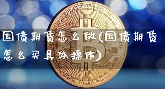 国债期货怎么做(国债期货怎么买具体操作)_https://www.jianghaiboli.com_黄金期货_第1张