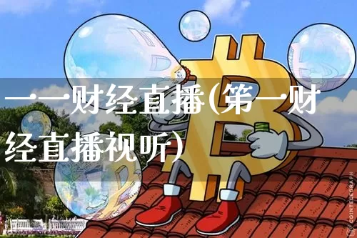 一一财经直播(笫一财经直播视听)_https://www.jianghaiboli.com_黄金期货_第1张
