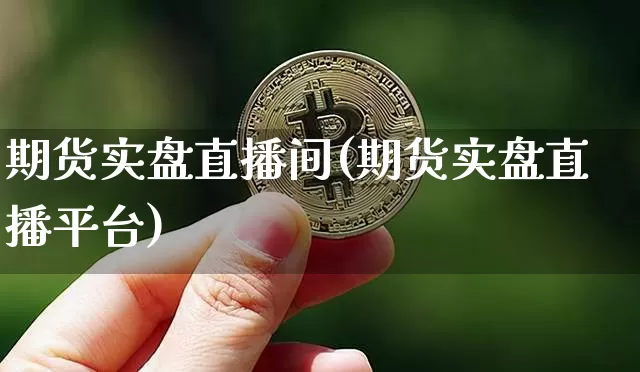 期货实盘直播间(期货实盘直播平台)_https://www.jianghaiboli.com_原油期货_第1张