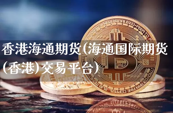 香港海通期货(海通国际期货(香港)交易平台)_https://www.jianghaiboli.com_外盘期货_第1张