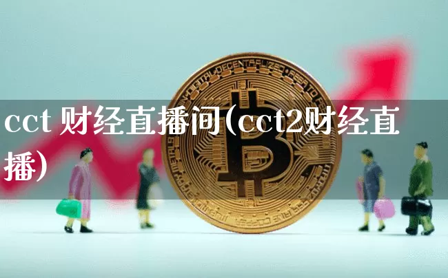 cct 财经直播间(cct2财经直播)_https://www.jianghaiboli.com_外盘期货_第1张