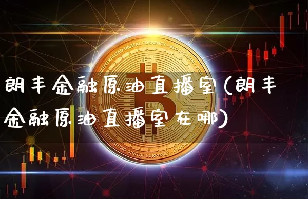 朗丰金融原油直播室(朗丰金融原油直播室在哪)_https://www.jianghaiboli.com_期货_第1张