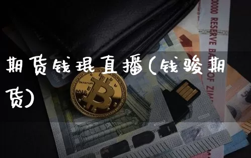 期货钱琨直播(钱骏期货)_https://www.jianghaiboli.com_期货_第1张
