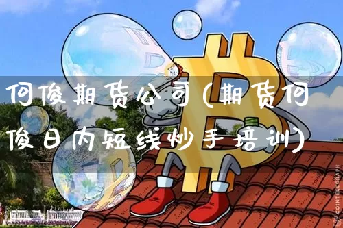 何俊期货公司(期货何俊日内短线炒手培训)_https://www.jianghaiboli.com_黄金期货_第1张