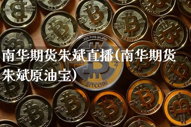 南华期货朱斌直播(南华期货朱斌原油宝)_https://www.jianghaiboli.com_恒指期货_第1张