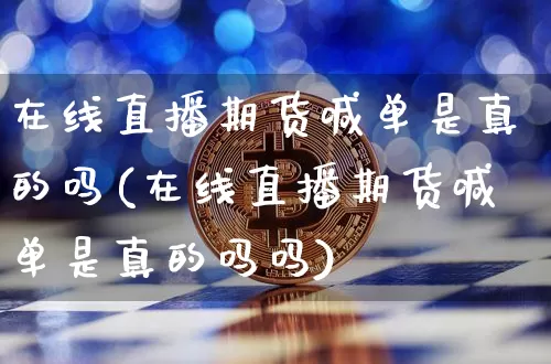 在线直播期货喊单是真的吗(在线直播期货喊单是真的吗吗)_https://www.jianghaiboli.com_原油期货_第1张