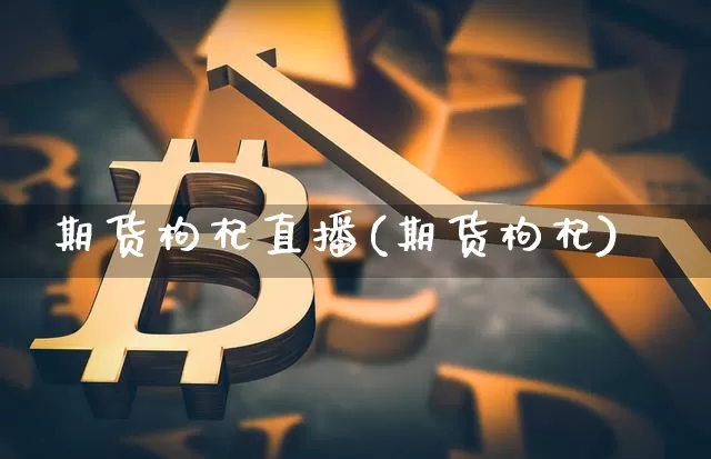 期货枸杞直播(期货枸杞)_https://www.jianghaiboli.com_恒指期货_第1张