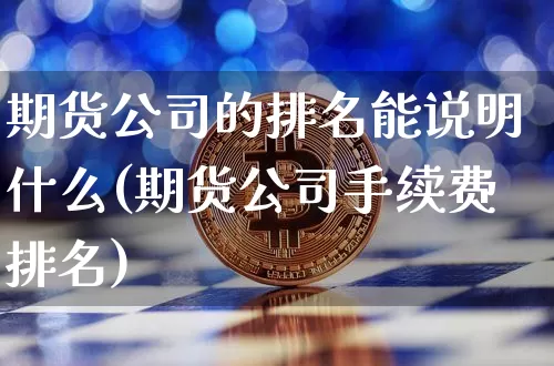 期货公司的排名能说明什么(期货公司手续费排名)_https://www.jianghaiboli.com_恒指期货_第1张