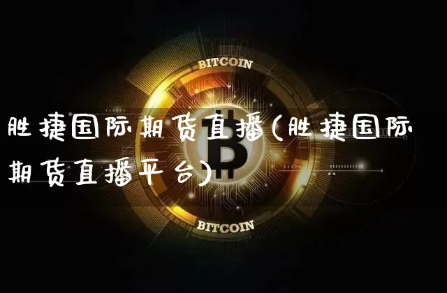 胜捷国际期货直播(胜捷国际期货直播平台)_https://www.jianghaiboli.com_期货_第1张