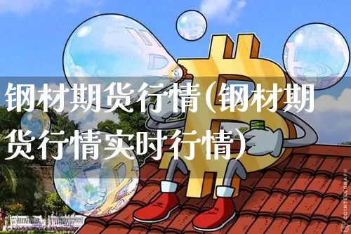 钢材期货行情(钢材期货行情实时行情)_https://www.jianghaiboli.com_期货_第1张