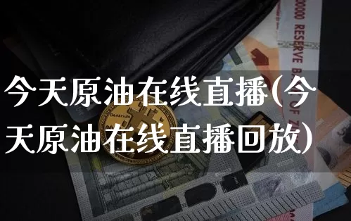 今天原油在线直播(今天原油在线直播回放)_https://www.jianghaiboli.com_恒指期货_第1张