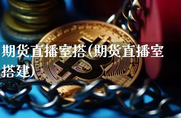 期货直播室搭(期货直播室搭建)_https://www.jianghaiboli.com_外盘期货_第1张