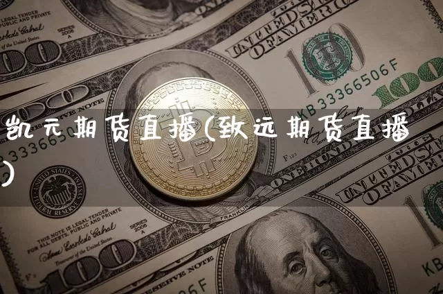 凯元期货直播(致远期货直播)_https://www.jianghaiboli.com_外盘期货_第1张