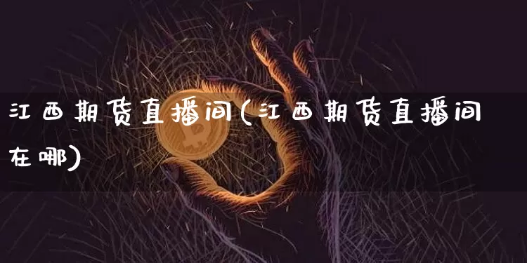 江西期货直播间(江西期货直播间在哪)_https://www.jianghaiboli.com_黄金期货_第1张