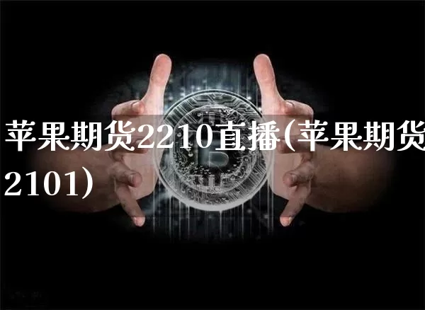 苹果期货2210直播(苹果期货2101)_https://www.jianghaiboli.com_期货_第1张
