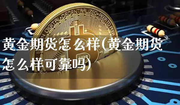 黄金期货怎么样(黄金期货怎么样可靠吗)_https://www.jianghaiboli.com_期货_第1张