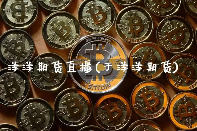 洋洋期货直播(于洋洋期货)_https://www.jianghaiboli.com_期货_第1张