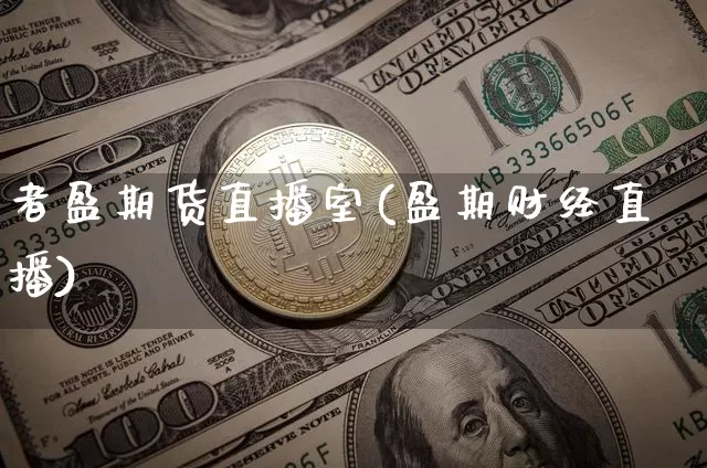 者盈期货直播室(盈期财经直播)_https://www.jianghaiboli.com_外盘期货_第1张