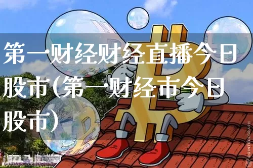 第一财经财经直播今日股市(第一财经市今日股市)_https://www.jianghaiboli.com_黄金期货_第1张
