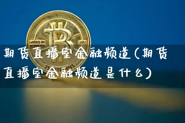 期货直播室金融频道(期货直播室金融频道是什么)_https://www.jianghaiboli.com_期货_第1张