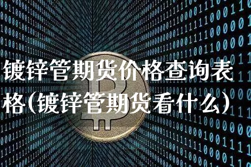 镀锌管期货价格查询表格(镀锌管期货看什么)_https://www.jianghaiboli.com_原油期货_第1张