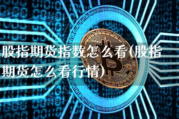 股指期货指数怎么看(股指期货怎么看行情)_https://www.jianghaiboli.com_外盘期货_第1张