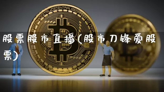 股票股市直播(股市刀锋爱股票)_https://www.jianghaiboli.com_期货_第1张