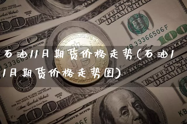 石油11月期货价格走势(石油11月期货价格走势图)_https://www.jianghaiboli.com_外盘期货_第1张