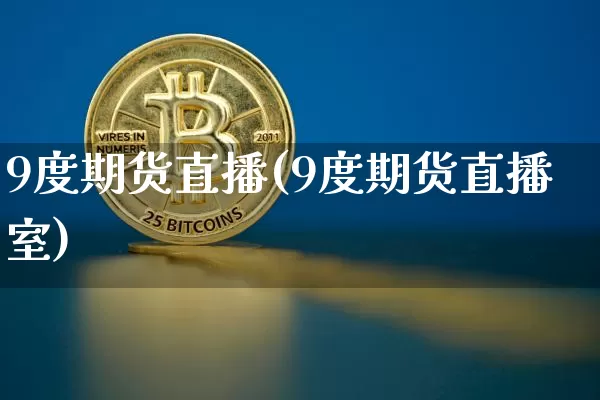 9度期货直播(9度期货直播室)_https://www.jianghaiboli.com_黄金期货_第1张