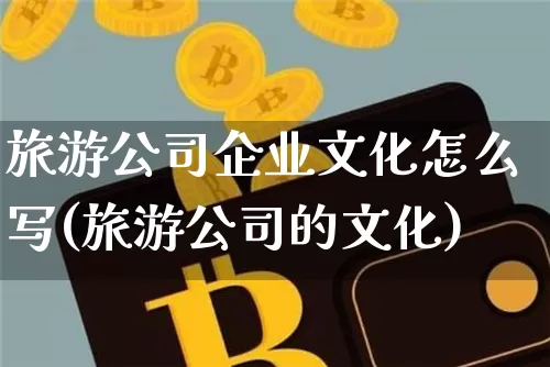 旅游公司企业文化怎么写(旅游公司的文化)_https://www.jianghaiboli.com_黄金期货_第1张