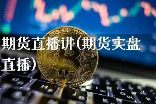 期货直播讲(期货实盘直播)_https://www.jianghaiboli.com_外盘期货_第1张