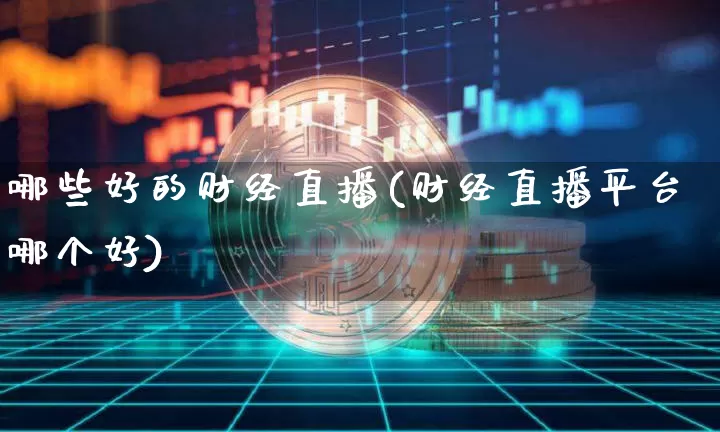 哪些好的财经直播(财经直播平台哪个好)_https://www.jianghaiboli.com_外盘期货_第1张