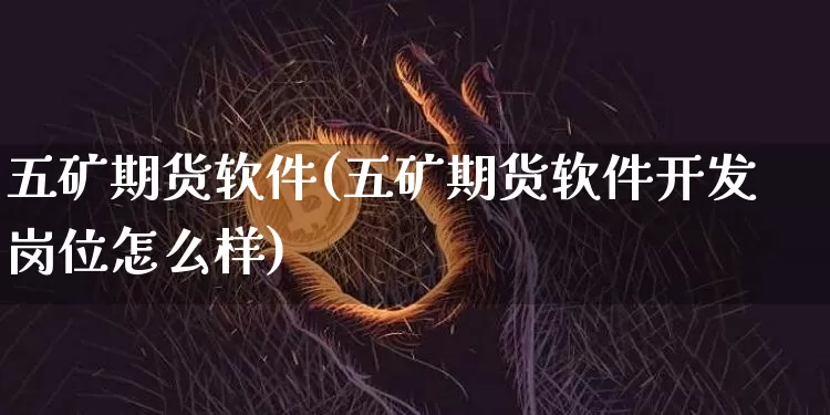五矿期货软件(五矿期货软件开发岗位怎么样)_https://www.jianghaiboli.com_外盘期货_第1张