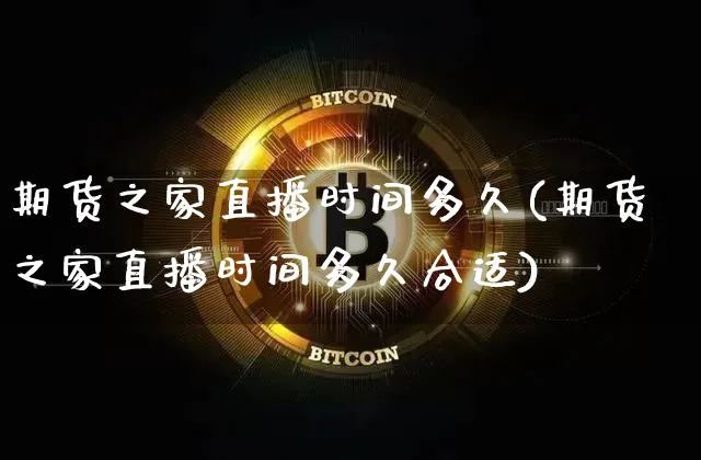 期货之家直播时间多久(期货之家直播时间多久合适)_https://www.jianghaiboli.com_黄金期货_第1张