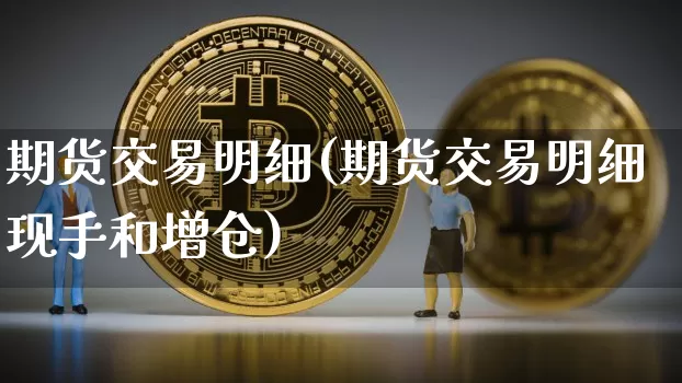 期货交易明细(期货交易明细现手和增仓)_https://www.jianghaiboli.com_原油期货_第1张