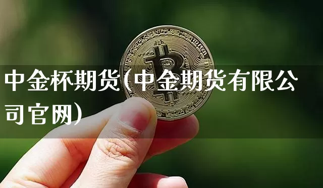 中金杯期货(中金期货有限公司官网)_https://www.jianghaiboli.com_期货_第1张
