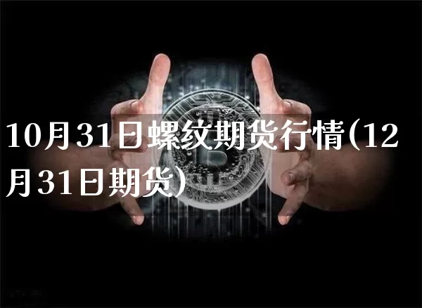 10月31日螺纹期货行情(12月31日期货)_https://www.jianghaiboli.com_原油期货_第1张