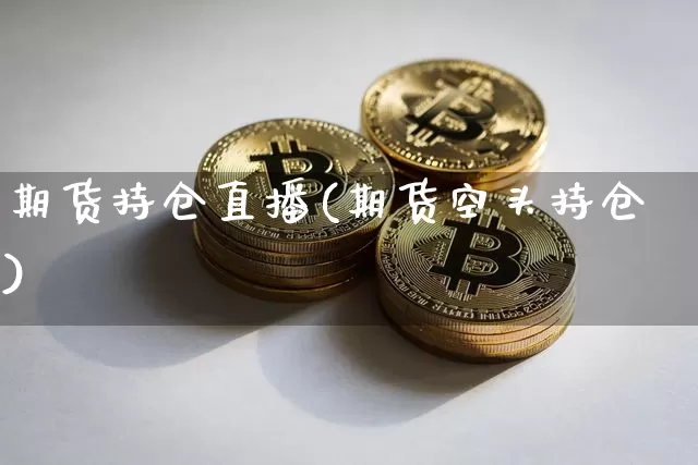 期货持仓直播(期货空头持仓)_https://www.jianghaiboli.com_恒指期货_第1张