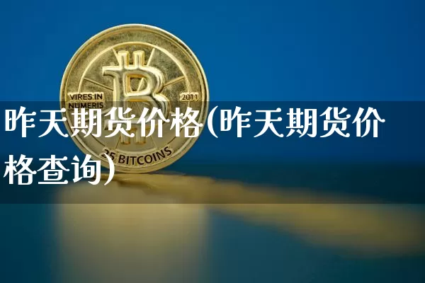 昨天期货价格(昨天期货价格查询)_https://www.jianghaiboli.com_原油期货_第1张
