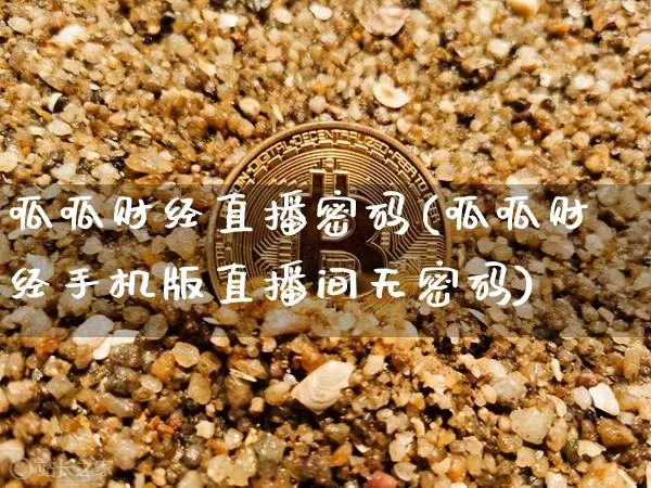 呱呱财经直播密码(呱呱财经手机版直播间无密码)_https://www.jianghaiboli.com_原油期货_第1张